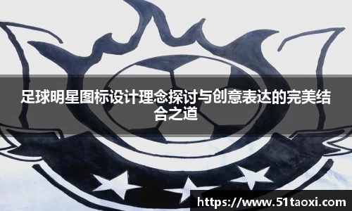 足球明星图标设计理念探讨与创意表达的完美结合之道
