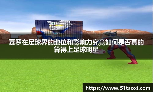 赛罗在足球界的地位和影响力究竟如何是否真的算得上足球明星