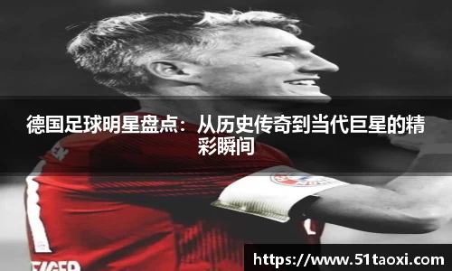 德国足球明星盘点：从历史传奇到当代巨星的精彩瞬间